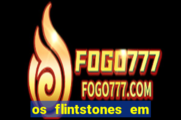 os flintstones em viva rock vegas filme completo dublado